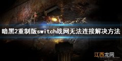 暗黑破坏神2重制版switch战网无法连接怎么办 战网无法连接