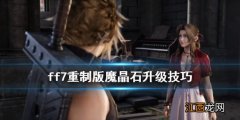 最终幻想7重制版魔晶石怎么升级 ff7重制版魔晶石升级技巧