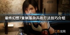 最终幻想7重制版杂兵怎么打 ff7重制版杂兵战打法技巧介绍