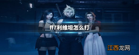 ff7利维坦怎么打 ff7利维坦打法介绍