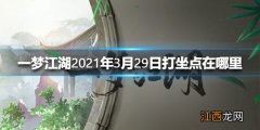 一梦江湖2021年3月29日打坐点在哪里 一梦江湖3.29打坐点位置