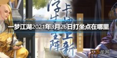 一梦江湖2021年3月26日打坐点在哪里 一梦江湖3.26打坐点位置