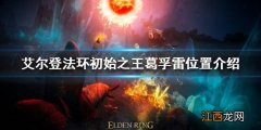 艾尔登法环葛孚雷在哪 艾尔登法环初始之王葛孚雷位置介绍