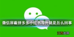 微信屏蔽拼多多小红书等外链是怎么回事 微信屏蔽违规外链详情介绍