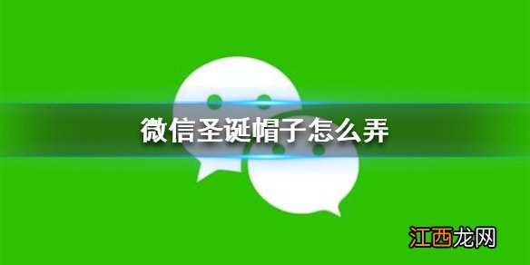 微信圣诞帽子怎么弄 圣诞帽子获得方法