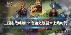 三国志战略版官渡之战剧本什么时候上线 S11新剧本官渡之战开启时间