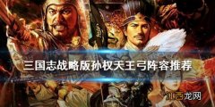 三国志战略版孙权天王弓怎么组 孙权天王弓阵容搭配攻略