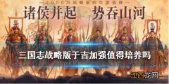 三国志战略版于吉加强后值得培养吗 三国志战略版于吉阵容搭配推荐