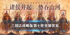 三国志战略版霸业竞猜第七轮 三国志战略版竞猜第七轮答案