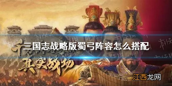 三国志战略版蜀弓阵容怎么搭配 三国志战略版蜀弓阵容战法兵书推荐