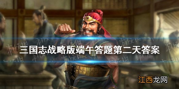 三国志战略版端午答题第二天答案 三国志战略版6月13日答题答案汇总