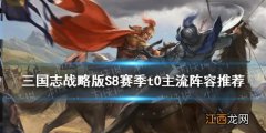 三国志战略版S8最强阵容共存 三国志战略版S8赛季t0主流阵容