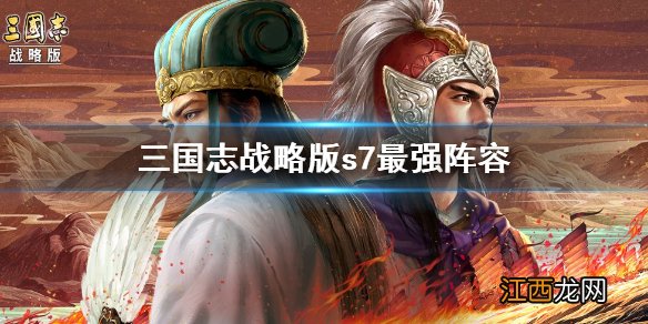 三国志战略版s7阵容排行 三国志战略版最强t0阵容推荐