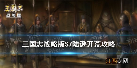 三国志战略版陆逊开荒攻略 S7赤壁之战陆逊开荒阵容转型