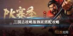 三国志战略版魏延搭配攻略 三国志战略版魏延厉害吗