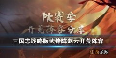 三国志战略版武锋阵赵云开荒阵容 S6赛季武锋阵怎么开荒