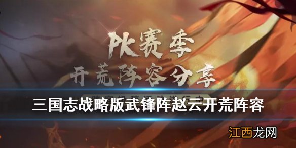 三国志战略版武锋阵赵云开荒阵容 S6赛季武锋阵怎么开荒