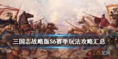 三国志战略版S6赛季攻略汇总 三国志战略版PK赛季自选剧本玩法一览