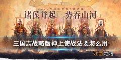 三国志战略版神上使战法要怎么用 三国志战略版神上使适合哪位武将