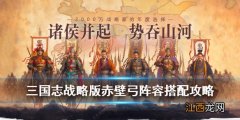 三国志战略版赤壁弓战法搭配 三国志战略版赤壁弓怎么样