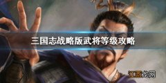 三国志战略版武将等级上限是多少 三国志战略版武将等级攻略