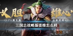 三国志战略版姜维怎么样 三国志战略版姜维技能武将战法搭配推荐