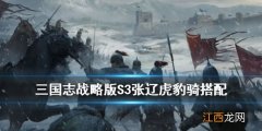 三国志战略版S3虎豹骑阵容推荐 张辽虎豹骑战法武将搭配