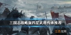 三国志战略版四星武将拆解推荐 4星必备传承战法一览