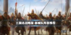 三国志战略版器械队阵容推荐 器械队武将选择攻略