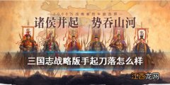 三国志战略版手起刀落怎么样 三国志战略版手起刀落战法简评