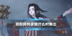 阴阳师铃彦姬什么时候出 阴阳师春节SSR铃彦姬上线时间