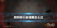 阴阳师石板谜题怎么过 阴阳师石中赤影破解石板迷局攻略