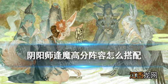 阴阳师逢魔高分阵容最新2021 阴阳师逢魔高分阵容推荐_周一&middot;鬼灵歌伎