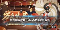 阴阳师超鬼王day5阵容 阴阳师2021超鬼王第五天4星一波阵容推荐