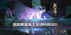 阴阳师超鬼王活动时间2021 阴阳师万象猿屋超鬼王什么时候开启