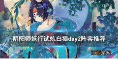 阴阳师妖行试炼白狼day2攻略 阴阳师妖行试炼第二天阵容推荐