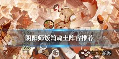 阴阳师饭笥魂土阵容 阴阳师饭笥魂十一阵容搭配攻略