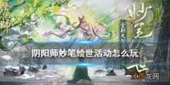 阴阳师妙笔绘世活动怎么玩 阴阳师正式服妙笔绘世活动介绍_活动介绍