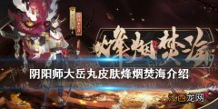 阴阳师大岳丸皮肤烽烟焚海介绍 阴阳师大岳丸活动皮肤烽烟焚海展示