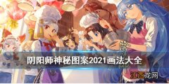 阴阳师神秘图案2021大全 阴阳师2021年神秘图案画法汇总