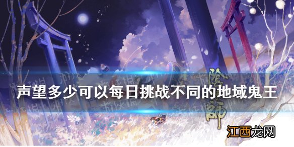 声望达到多少可以每日挑战不同的地域鬼王 阴阳师逢魔密信2021答案