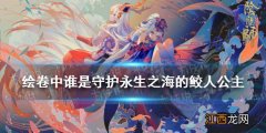 绘卷中谁是守护永生之海的鲛人公主 阴阳师逢魔密信2021新增答案