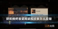 阴阳师烬夜韶阁庭院皮肤怎么获得 阴阳师离音再舞烬夜韶阁庭园怎么换