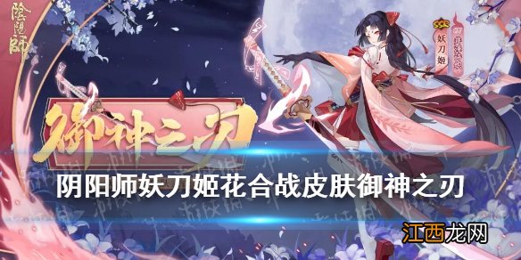 阴阳师妖刀姬御神之刃怎么样 阴阳师妖刀姬花合战皐月皮肤御神之刃介绍