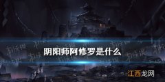 阴阳师阿修罗是什么 阴阳师深渊暗影鬼蜮篇新角色阿修罗