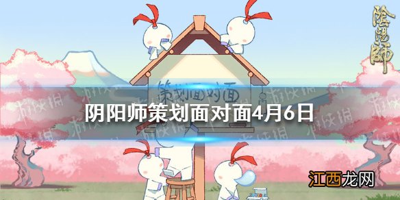 阴阳师策划面对面4月6日 阴阳师碎片互换优化sp青行灯调整皮肤优化