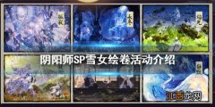 阴阳师SP雪女绘卷活动介绍 蝉冰雪女追忆绘卷展卷玩法奖励