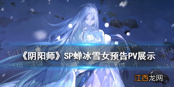 阴阳师SP雪女立绘什么样 阴阳师SP蝉冰雪女PV冷暖初迎展示