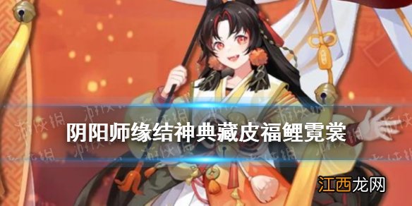 阴阳师缘结神典藏皮肤介绍 阴阳师缘结神典藏福鲤霓裳特效