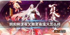 阴阳师泷夜叉姬夏夜流火怎么样 阴阳师泷夜叉姬花合战浴衣皮肤介绍